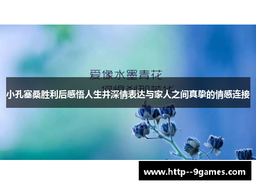 小孔塞桑胜利后感悟人生并深情表达与家人之间真挚的情感连接 小孔塞桑胜利后感悟人生并深情表达与家人之间真挚的情感连接