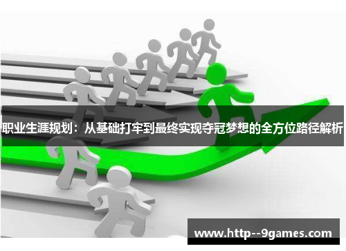 职业生涯规划:从基础打牢到最终实现夺冠梦想的全方位路径解析 职业生涯规划:从基础打牢到最终实现夺冠梦想的全方位路径解析