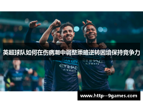 英超球队如何在伤病潮中调整策略逆转困境保持竞争力 英超球队如何在伤病潮中调整策略逆转困境保持竞争力