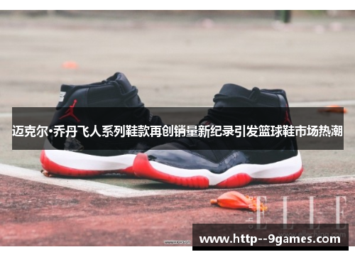 迈克尔·乔丹飞人系列鞋款再创销量新纪录引发篮球鞋市场热潮