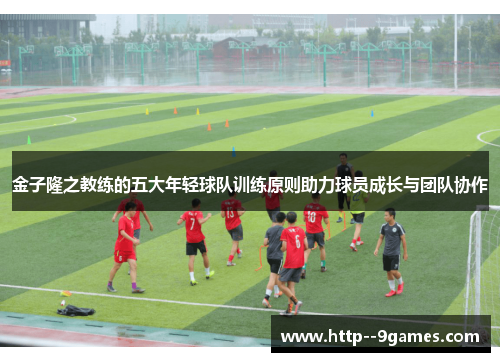金子隆之教练的五大年轻球队训练原则助力球员成长与团队协作