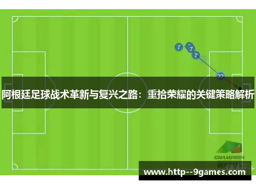 阿根廷足球战术革新与复兴之路:重拾荣耀的关键策略解析 阿根廷足球战术革新与复兴之路:重拾荣耀的关键策略解析