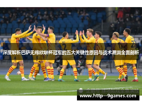 深度解析巴萨无缘欧联杯冠军的五大关键性原因与战术漏洞全面剖析