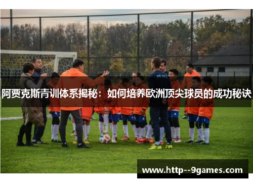阿贾克斯青训体系揭秘：如何培养欧洲顶尖球员的成功秘诀