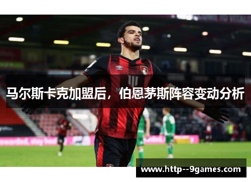 马尔斯卡克加盟后，伯恩茅斯阵容变动分析