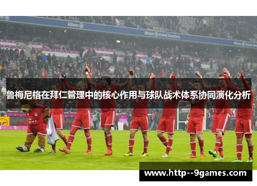 鲁梅尼格在拜仁管理中的核心作用与球队战术体系协同演化分析 鲁梅尼格在拜仁管理中的核心作用与球队战术体系协同演化分析