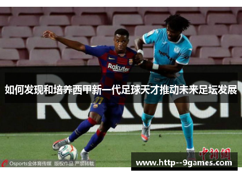 如何发现和培养西甲新一代足球天才推动未来足坛发展