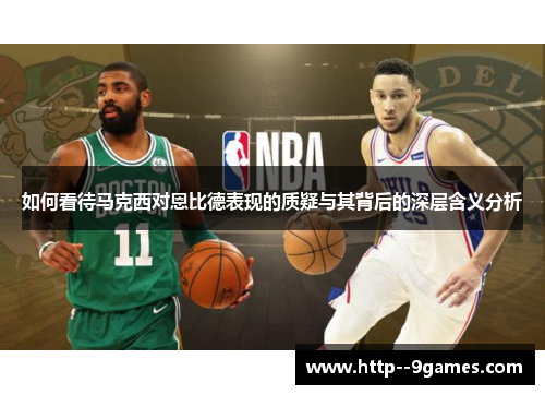 如何看待马克西对恩比德表现的质疑与其背后的深层含义分析 如何看待马克西对恩比德表现的质疑与其背后的深层含义分析