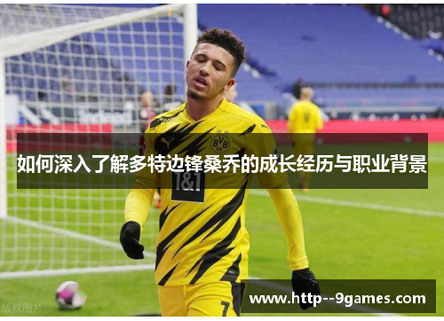 如何深入了解多特边锋桑乔的成长经历与职业背景 如何深入了解多特边锋桑乔的成长经历与职业背景