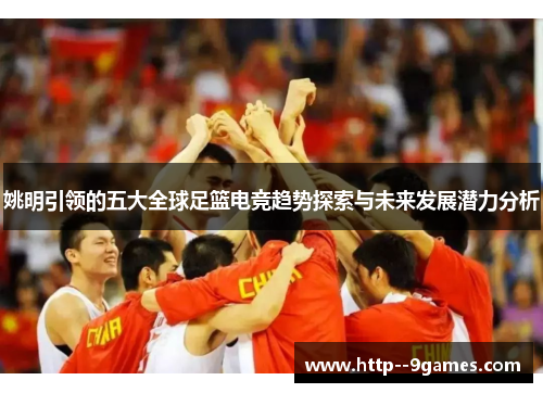 姚明引领的五大全球足篮电竞趋势探索与未来发展潜力分析 姚明引领的五大全球足篮电竞趋势探索与未来发展潜力分析