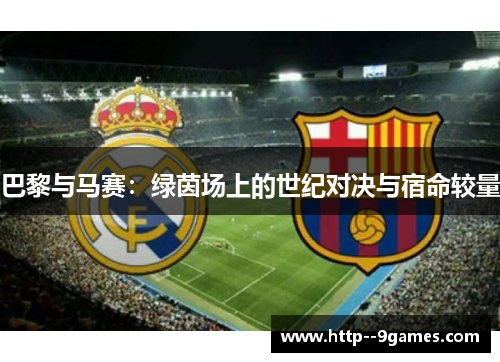 巴黎与马赛:绿茵场上的世纪对决与宿命较量 巴黎与马赛:绿茵场上的世纪对决与宿命较量