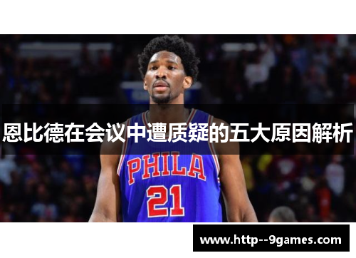 恩比德在会议中遭质疑的五大原因解析 恩比德在会议中遭质疑的五大原因解析