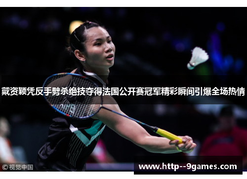 戴资颖凭反手劈杀绝技夺得法国公开赛冠军精彩瞬间引爆全场热情 戴资颖凭反手劈杀绝技夺得法国公开赛冠军精彩瞬间引爆全场热情