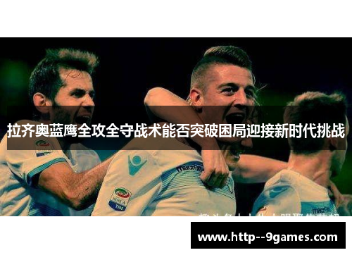 拉齐奥蓝鹰全攻全守战术能否突破困局迎接新时代挑战 拉齐奥蓝鹰全攻全守战术能否突破困局迎接新时代挑战