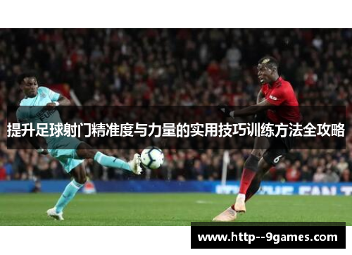 提升足球射门精准度与力量的实用技巧训练方法全攻略 提升足球射门精准度与力量的实用技巧训练方法全攻略
