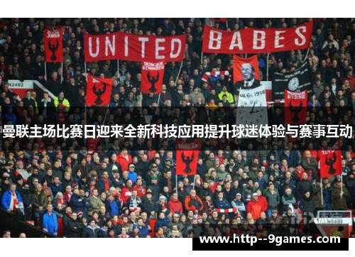 曼联主场比赛日迎来全新科技应用提升球迷体验与赛事互动 曼联主场比赛日迎来全新科技应用提升球迷体验与赛事互动