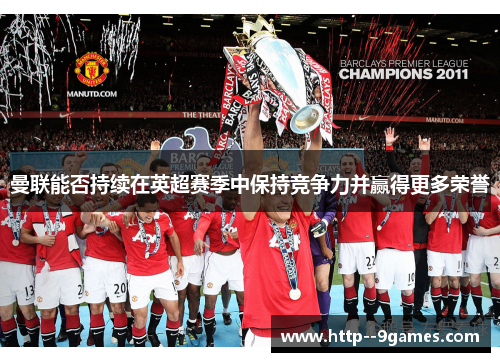 曼联能否持续在英超赛季中保持竞争力并赢得更多荣誉