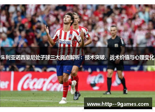 朱利亚诺西蒙尼处子球三大亮点解析：技术突破、战术价值与心理变化