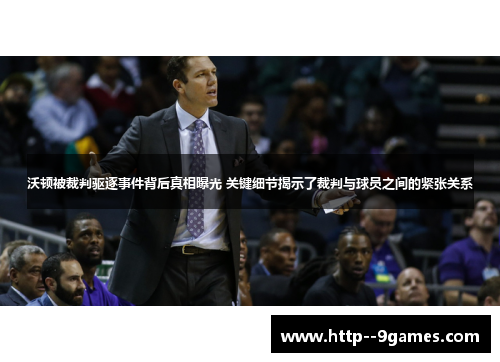 沃顿被裁判驱逐事件背后真相曝光 关键细节揭示了裁判与球员之间的紧张关系