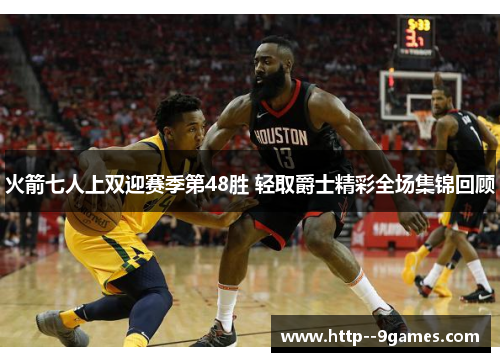 火箭七人上双迎赛季第48胜 轻取爵士精彩全场集锦回顾 火箭七人上双迎赛季第48胜 轻取爵士精彩全场集锦回顾