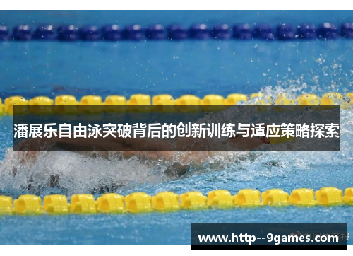 潘展乐自由泳突破背后的创新训练与适应策略探索