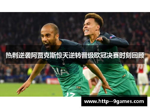 热刺逆袭阿贾克斯惊天逆转晋级欧冠决赛时刻回顾 热刺逆袭阿贾克斯惊天逆转晋级欧冠决赛时刻回顾
