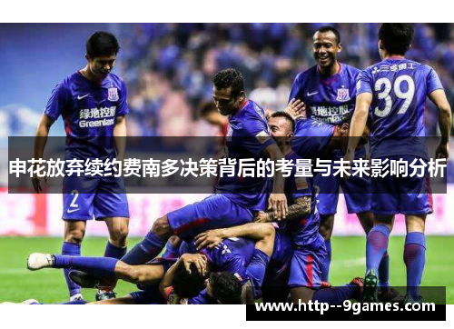 申花放弃续约费南多决策背后的考量与未来影响分析 申花放弃续约费南多决策背后的考量与未来影响分析