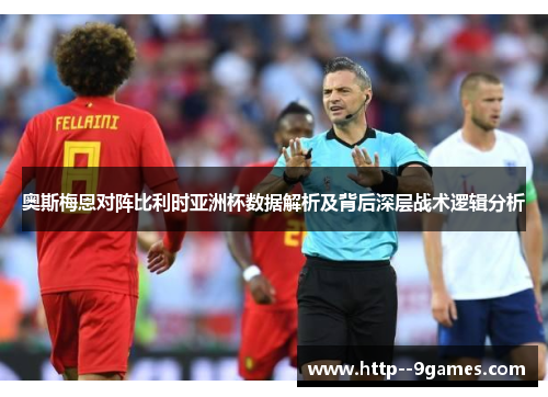 奥斯梅恩对阵比利时亚洲杯数据解析及背后深层战术逻辑分析 奥斯梅恩对阵比利时亚洲杯数据解析及背后深层战术逻辑分析