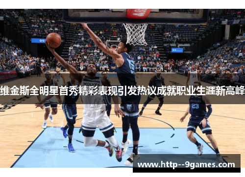 维金斯全明星首秀精彩表现引发热议成就职业生涯新高峰 维金斯全明星首秀精彩表现引发热议成就职业生涯新高峰