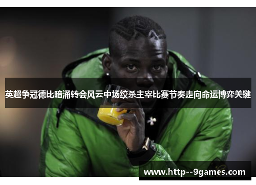 英超争冠德比暗涌转会风云中场绞杀主宰比赛节奏走向命运博弈关键 英超争冠德比暗涌转会风云中场绞杀主宰比赛节奏走向命运博弈关键