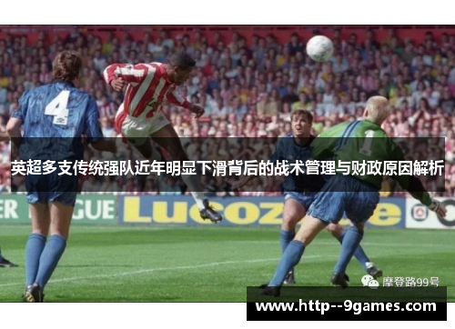 英超多支传统强队近年明显下滑背后的战术管理与财政原因解析