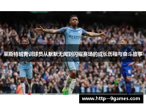 莱斯特城青训球员从默默无闻到闪耀赛场的成长历程与奋斗故事 莱斯特城青训球员从默默无闻到闪耀赛场的成长历程与奋斗故事