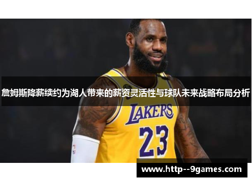 詹姆斯降薪续约为湖人带来的薪资灵活性与球队未来战略布局分析