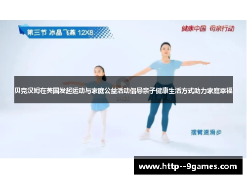 贝克汉姆在英国发起运动与家庭公益活动倡导亲子健康生活方式助力家庭幸福 贝克汉姆在英国发起运动与家庭公益活动倡导亲子健康生活方式助力家庭幸福