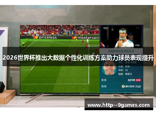 2026世界杯推出大数据个性化训练方案助力球员表现提升