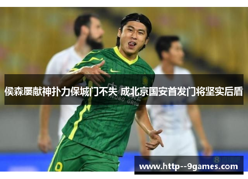 侯森屡献神扑力保城门不失 成北京国安首发门将坚实后盾