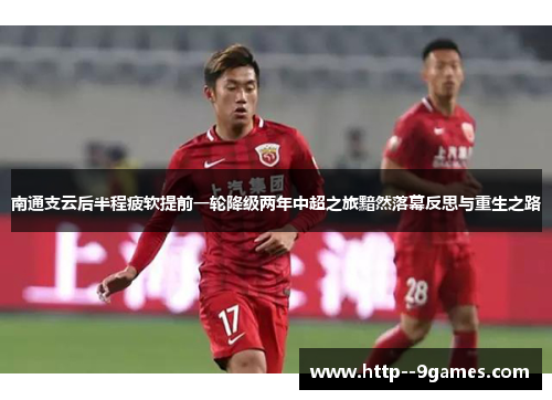 南通支云后半程疲软提前一轮降级两年中超之旅黯然落幕反思与重生之路
