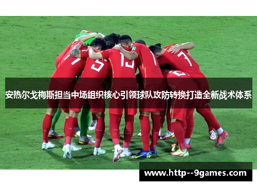 安热尔戈梅斯担当中场组织核心引领球队攻防转换打造全新战术体系