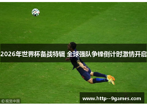 2026年世界杯备战特辑 全球强队争锋倒计时激情开启 2026年世界杯备战特辑 全球强队争锋倒计时激情开启